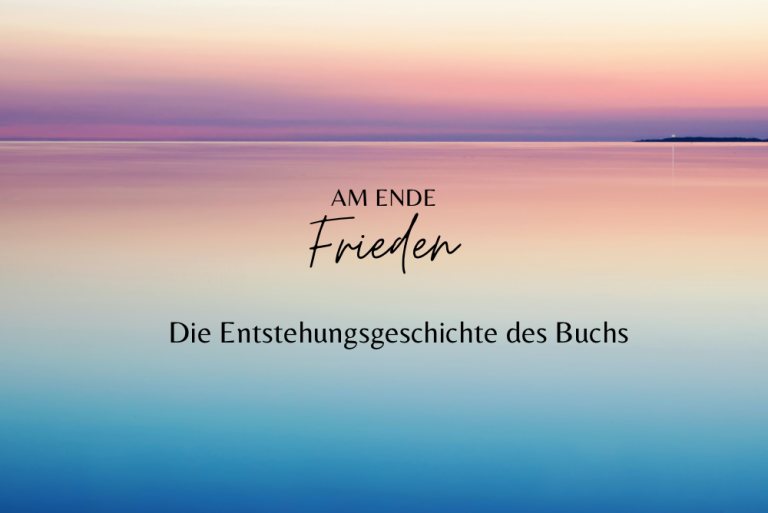 Read more about the article Die Entstehungsgeschichte des Buches „AM ENDE Frieden“